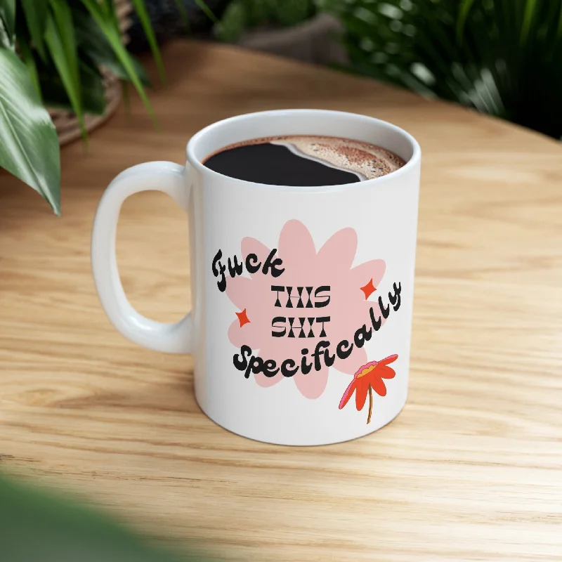 Fuck This Shit Specifically Ceramic Mug 11oz